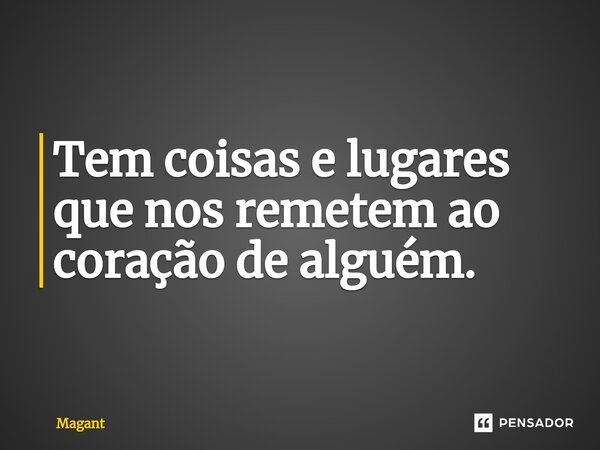 ⁠Tem coisas e lugares que nos remetem ao coração de alguém.... Frase de Magant.