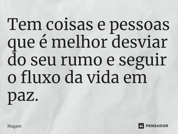 ⁠Tem coisas e pessoas que é melhor desviar do seu rumo e seguir o fluxo da vida em paz.... Frase de Magant.