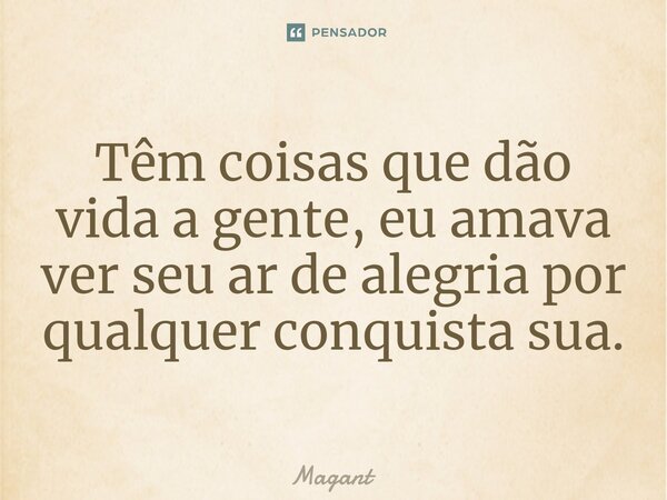 ⁠Têm coisas que dão vida a gente, eu amava ver seu ar de alegria por qualquer conquista sua.... Frase de Magant.