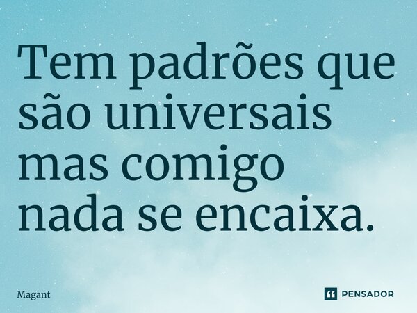 ⁠Tem padrões que são universais mas comigo nada se encaixa.... Frase de Magant.