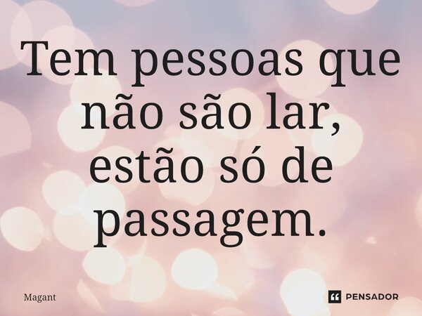 ⁠Tem pessoas que não são lar, estão só de passagem.... Frase de Magant.