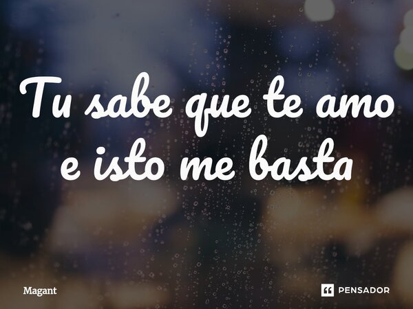 ⁠Tu sabe que te amo e isto me basta... Frase de Magant.