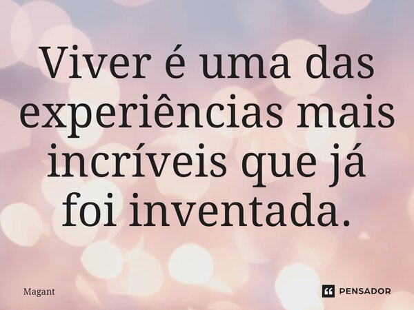 ⁠Viver é uma das experiências mais incríveis que já foi inventada.... Frase de Magant.