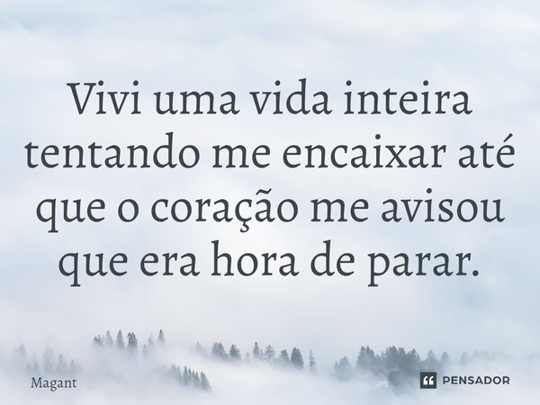 ⁠Vivi uma vida inteira tentando me encaixar até que o coração me avisou que era hora de parar.... Frase de Magant.