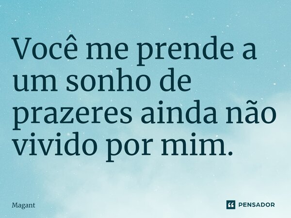 ⁠Você me prende a um sonho de prazeres ainda não vivido por mim.... Frase de Magant.