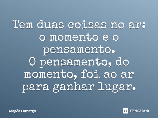 ⁠Tem duas coisas no ar:
o momento e o pensamento.
O pensamento, do momento, foi ao ar para ganhar lugar.... Frase de Magda Camargo.