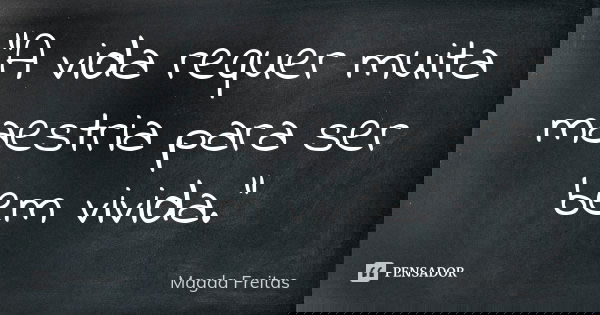 "A vida requer muita maestria para ser bem vivida."... Frase de Magda Freitas.
