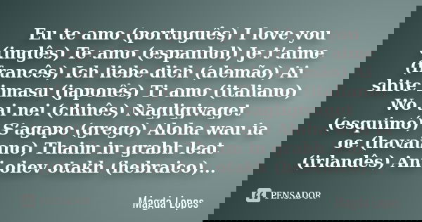 Eu te amo (português) I love you (inglês) Te amo (espanhol) Je t’aime (francês) Ich liebe dich (alemão) Ai shite imasu (japonês) Ti amo (italiano) Wo ai nei (ch... Frase de Magda Lopes.