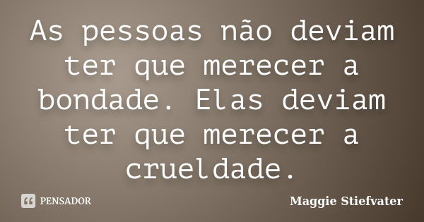 As pessoas não deviam ter que merecer a bondade. Elas deviam ter que merecer a crueldade.... Frase de Maggie Stiefvater.