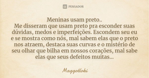 Meninas usam preto.. Me disseram que usam preto pra esconder suas dúvidas, medos e imperfeições. Escondem seu eu e se mostra como nós, mal sabem elas que o pret... Frase de Maggotloki.