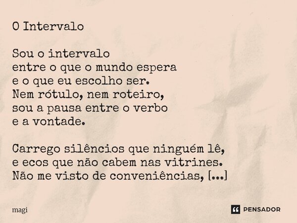O Intervalo Sou o intervalo entre o que o mundo espera e o que eu escolho ser. Nem rótulo, nem roteiro, sou a pausa entre o verbo e a vontade. Carrego silêncio... Frase de Magi.