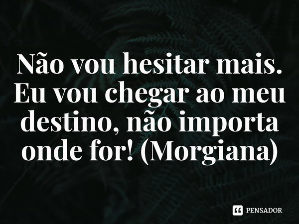 ⁠Não vou hesitar mais. Eu vou chegar ao meu destino, não importa onde for! (Morgiana)... Frase de Magi - O Labirinto da Magia.