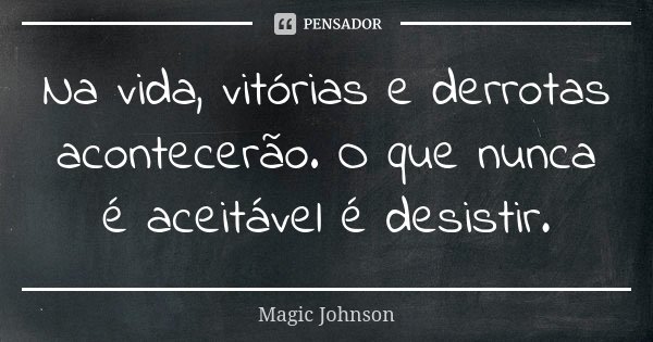 Na vida, vitórias e derrotas acontecerão. O que nunca é aceitável é desistir.... Frase de Magic Johnson.