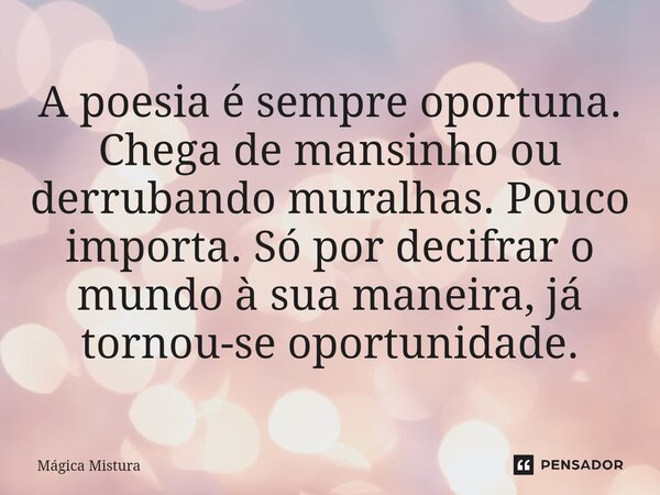 ⁠⁠A poesia é sempre oportuna. Chega de mansinho ou derrubando muralhas. Pouco importa. Só por decifrar o mundo à sua maneira, já tornou-se oportunidade.... Frase de Mágica Mistura.