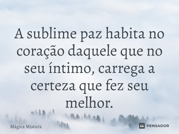 ⁠A sublime paz habita no coração daquele que no seu íntimo, carrega a certeza que fez seu melhor.... Frase de Mágica Mistura.