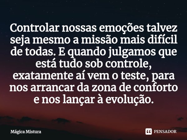 ⁠Controlar nossas emoções talvez seja mesmo a missão mais difícil de todas. E quando julgamos que está tudo sob controle, exatamente aí vem o teste, para nos ar... Frase de Mágica Mistura.