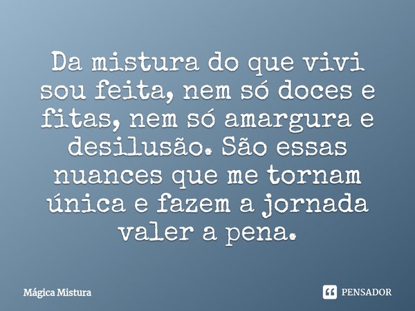 Da mistura do que vivi sou feita, nem só doces e fitas, nem só amargura e desilusão. São essas nuances que me tornam única e fazem a jornada valer a pena.⁠... Frase de Mágica Mistura.