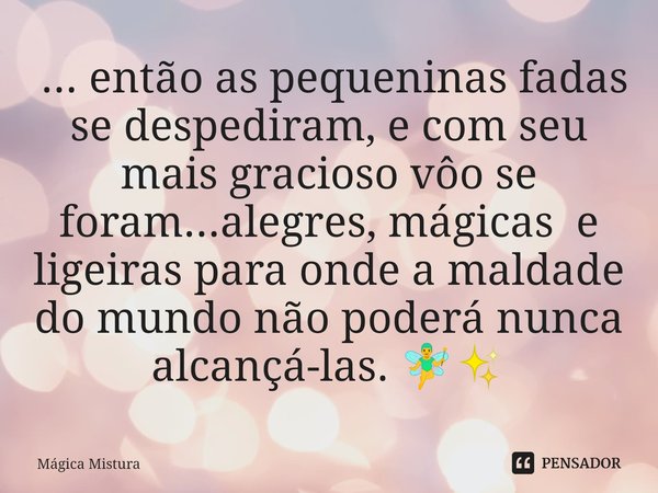 ⁠ ... então as pequeninas fadas se despediram, e com seu mais gracioso vôo se foram...alegres, mágicas e ligeiras para onde a maldade do mundo não poderá nunca ... Frase de Mágica Mistura.