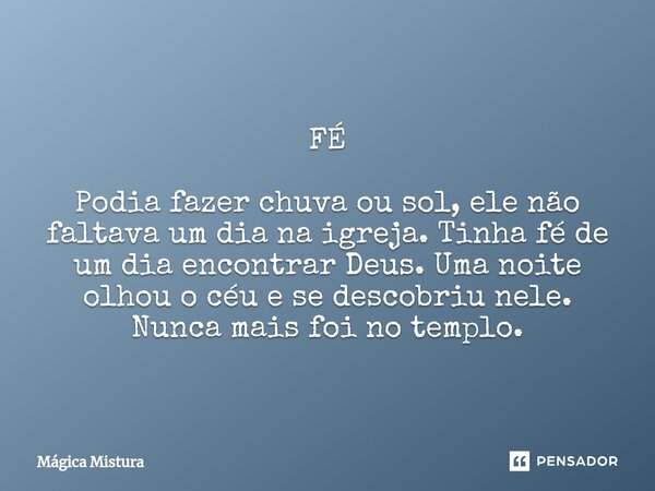 ⁠FÉ Podia fazer chuva ou sol, ele não faltava um dia na igreja. Tinha fé de um dia encontrar Deus. Uma noite olhou o céu e se descobriu nele. Nunca mais foi no ... Frase de Mágica Mistura.