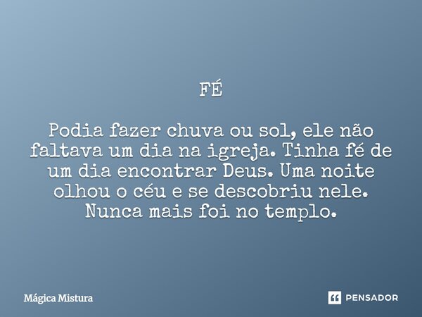 ⁠FÉ Podia fazer chuva ou sol, ele não faltava um dia na igreja. Tinha fé de um dia encontrar Deus. Uma noite olhou o céu e se descobriu nele. Nunca mais foi no ... Frase de Mágica Mistura.