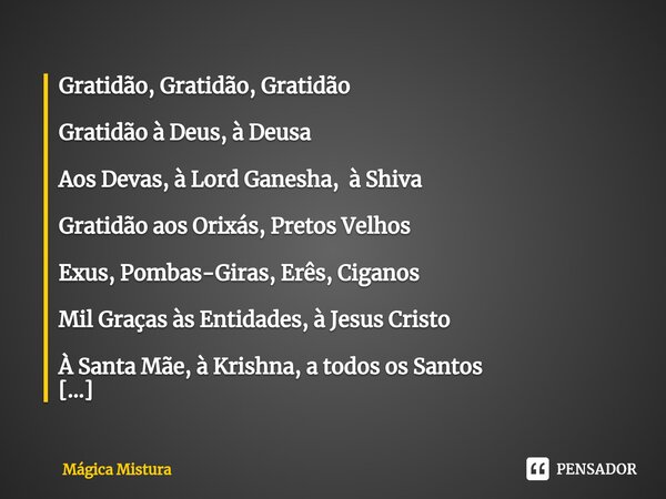 ⁠Gratidão, Gratidão, Gratidão Gratidão à Deus, à Deusa Aos Devas, à Lord Ganesha, à Shiva Gratidão aos Orixás, Pretos Velhos Exus, Pombas-Giras, Erês, Ciganos M... Frase de Mágica Mistura.