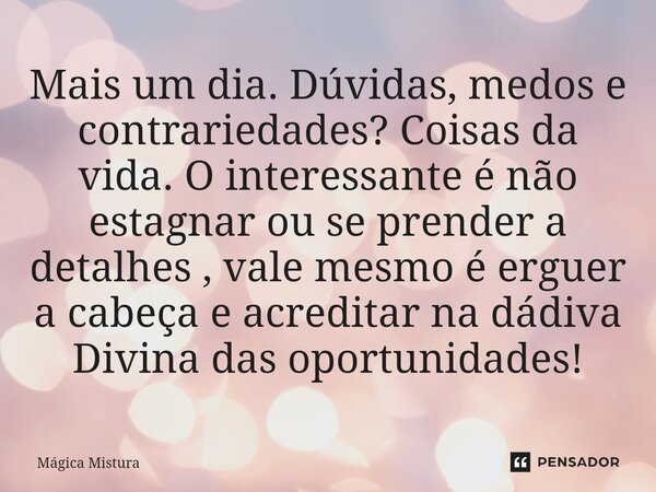 ⁠Mais um dia. Dúvidas, medos e contrariedades? Coisas da vida. O interessante é não estagnar ou se prender a detalhes , vale mesmo é erguer a cabeça e acreditar... Frase de Mágica Mistura.