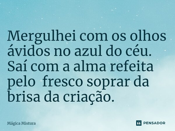 ⁠Mergulhei com os olhos ávidos no azul do céu. Saí com a alma refeita pelo fresco soprar da brisa da criação.... Frase de Mágica Mistura.