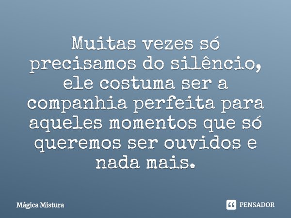 ⁠Muitas vezes só precisamos do silêncio, ele costuma ser a companhia perfeita para aqueles momentos que só queremos ser ouvidos e nada mais.... Frase de Mágica Mistura.