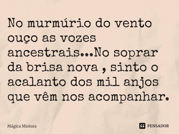 ⁠No murmúrio do vento ouço as vozes ancestrais...No soprar da brisa nova , sinto o acalanto dos mil anjos que vêm nos acompanhar.... Frase de Mágica Mistura.
