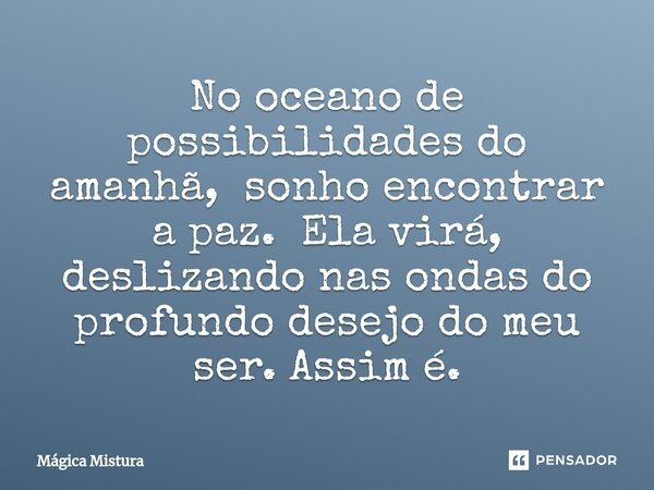 ⁠No oceano de possibilidades do amanhã, sonho encontrar a paz. Ela virá, deslizando nas ondas do profundo desejo do meu ser. Assim é.... Frase de Mágica Mistura.
