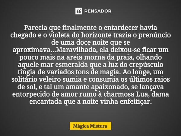 ⁠Parecia que finalmente o entardecer havia chegado e o violeta do horizonte trazia o prenúncio de uma doce noite que se aproximava...Maravilhada, ela deixou-se ... Frase de Mágica Mistura.