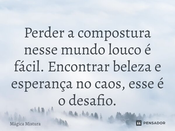 ⁠Perder a compostura nesse mundo louco é fácil. Encontrar beleza e esperança no caos, esse é o desafio.... Frase de Mágica Mistura.