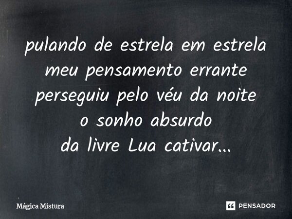 ⁠pulando de estrela em estrela meu pensamento errante perseguiu pelo véu da noite o sonho absurdo da livre Lua cativar...... Frase de Mágica Mistura.