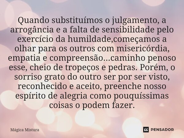 ⁠Quando substituímos o julgamento, a arrogância e a falta de sensibilidade pelo exercício da humildade,começamos a olhar para os outros com misericórdia, empati... Frase de Mágica Mistura.