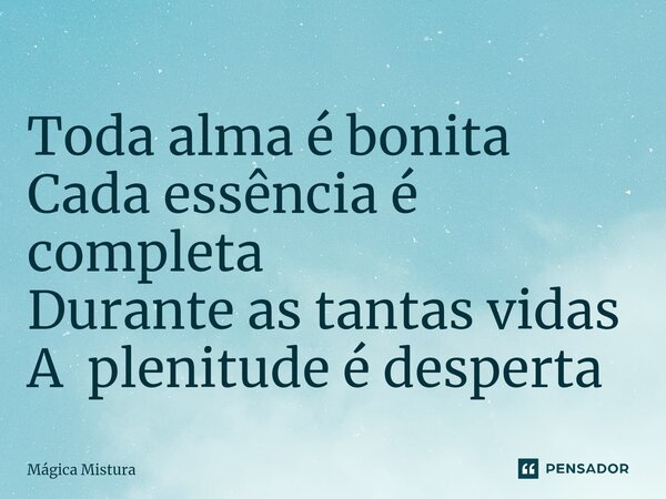⁠Toda alma é bonita Cada essência é completa Durante as tantas vidas A plenitude é desperta... Frase de Mágica Mistura.
