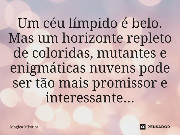⁠Um céu límpido é belo. Mas um horizonte repleto de coloridas, mutantes e enigmáticas nuvens pode ser tão mais promissor e interessante...... Frase de Mágica Mistura.