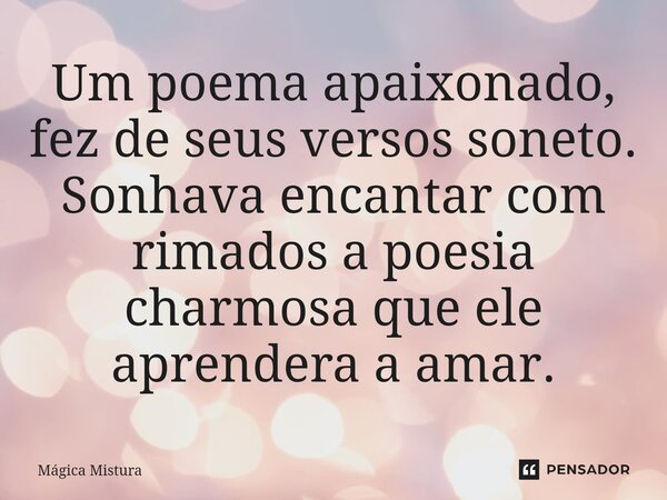 Um poema apaixonado, fez de seus versos soneto. Sonhava encantar com rimados a poesia charmosa que ele aprendera a amar.⁠... Frase de Mágica Mistura.
