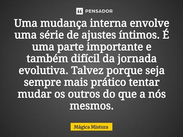 ⁠Uma mudança interna envolve uma série de ajustes íntimos. É uma parte importante e também difícil da jornada evolutiva. Talvez porque sejamais prático tentar m... Frase de Mágica Mistura.