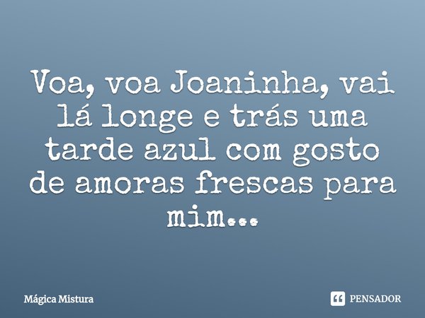 ⁠Voa, voa Joaninha, vai lá longe e trás uma tarde azul com gosto de amoras frescas para mim...... Frase de Mágica Mistura.