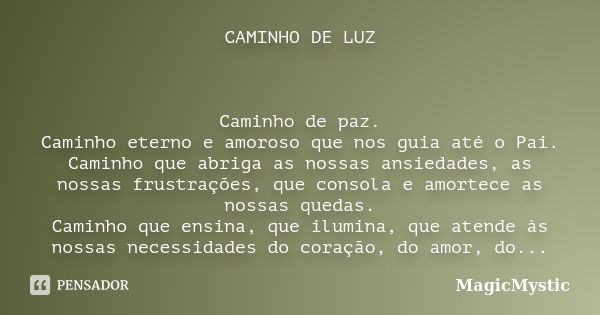 CAMINHO DE LUZ Caminho de paz. Caminho eterno e amoroso que nos guia até o Pai. Caminho que abriga as nossas ansiedades, as nossas frustrações, que consola e am... Frase de MagicMystic.