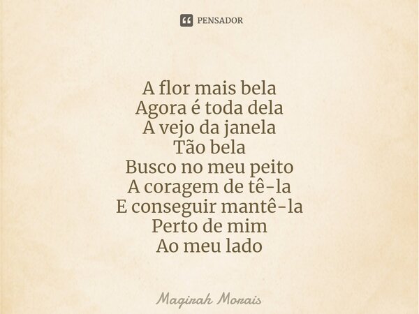 ⁠A flor mais bela Agora é toda dela A vejo da janela Tão bela Busco no meu peito A coragem de tê-la E conseguir mantê-la Perto de mim Ao meu lado... Frase de Magirah Morais.