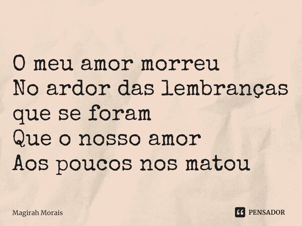 ⁠O meu amor morreu No ardor das lembranças que se foram Que o nosso amor Aos poucos nos matou... Frase de Magirah Morais.