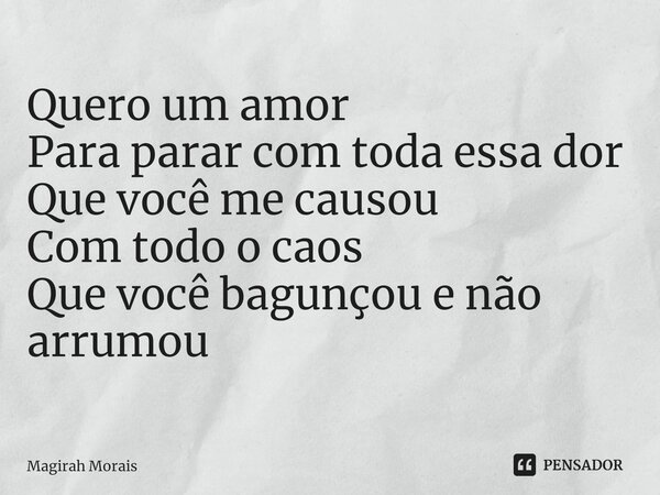 ⁠Quero um amor Para parar com toda essa dor Que você me causou Com todo o caos Que você bagunçou e não arrumou... Frase de Magirah Morais.