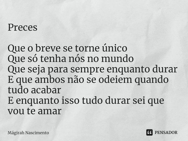 Preces Que o breve se torne único Que só tenha nós no mundo Que seja para sempre enquanto durar E que ambos não se odeiem quando tudo acabar E enquanto isso tud... Frase de Magirah Nascimento.