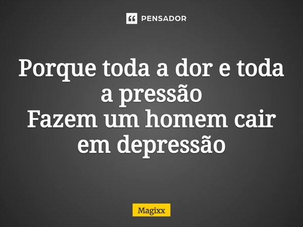 ⁠Porque toda a dor e toda a pressão Fazem um homem cair em depressão... Frase de Magixx.