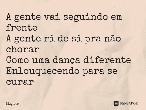 ⁠A gente vai seguindo em frente
A gente ri de si pra não chorar
Como uma dança diferente
Enlouquecendo para se curar... Frase de Maglore.