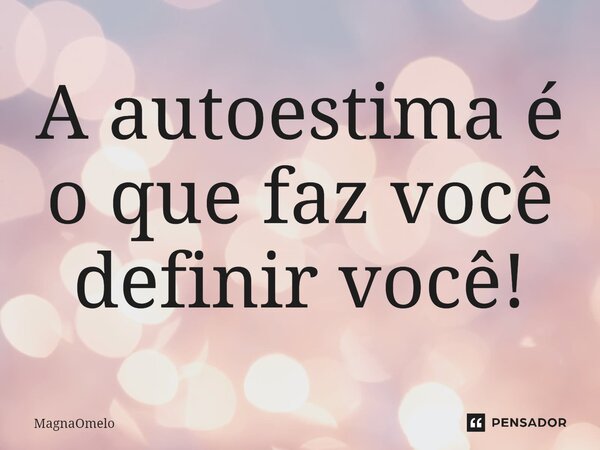 ⁠A autoestima é o que faz você definir você!... Frase de MagnaOMelo.