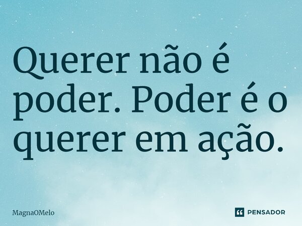 ⁠Querer não é poder. Poder é o querer em ação.... Frase de MagnaOMelo.