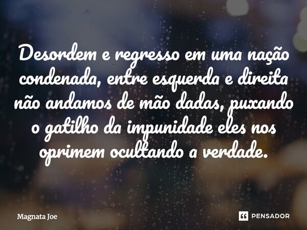 ⁠Desordem e regresso em uma nação condenada, entre esquerda e direita não andamos de mão dadas, puxando o gatilho da impunidade eles nos oprimem ocultando a ver... Frase de MAGNATA JOE.