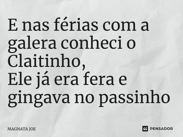 ⁠E nas férias com a galera conheci o Claitinho, Ele já era fera e gingava no passinho... Frase de MAGNATA JOE.